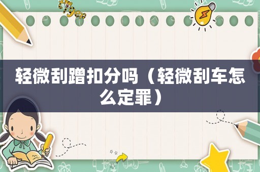 輕微刮蹭扣分嗎（輕微刮車怎么定罪）