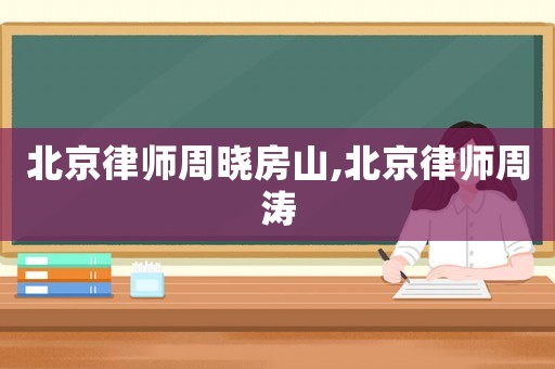 北京律師周曉房山,北京律師周濤