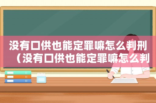 沒有口供也能定罪嘛怎么判刑（沒有口供也能定罪嘛怎么判）