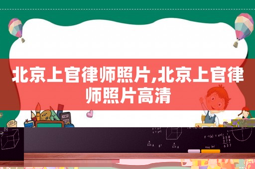 北京上官律師照片,北京上官律師照片高清