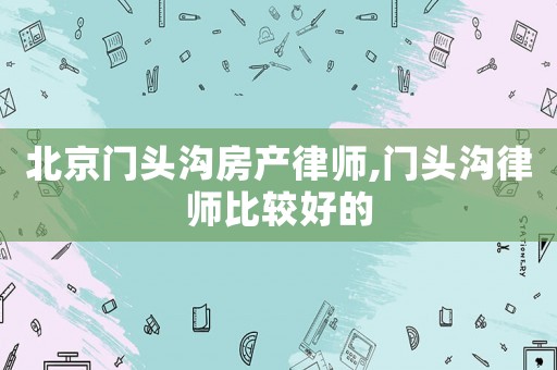北京門頭溝房產律師,門頭溝律師比較好的