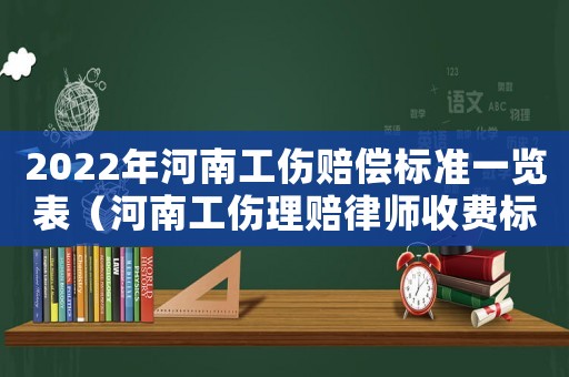2022年河南工傷賠償標準一覽表（河南工傷理賠律師收費標準）