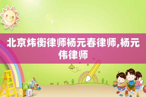 北京煒衡律師楊元春律師,楊元偉律師