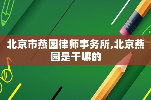 北京市燕園律師事務所,北京燕園是干嘛的