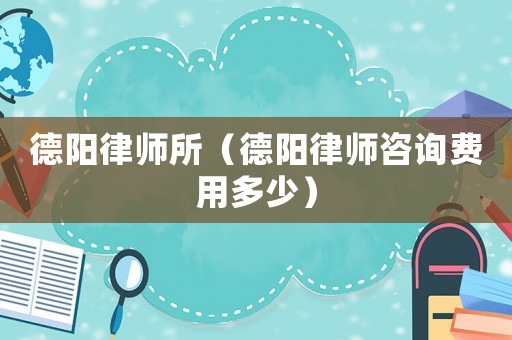 德陽律師所（德陽律師咨詢費用多少）