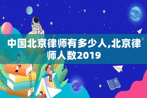 中國北京律師有多少人,北京律師人數2019