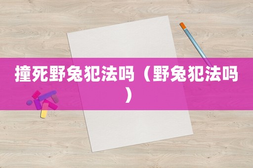撞死野兔犯法嗎（野兔犯法嗎）