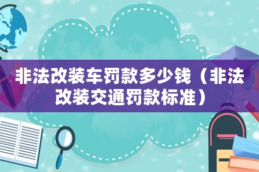 非法改裝車罰款多少錢（非法改裝交通罰款標準）