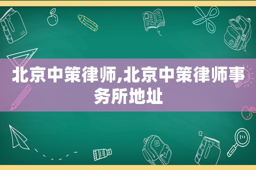 北京中策律師,北京中策律師事務所地址