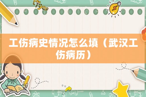 工傷病史情況怎么填（武漢工傷病歷）