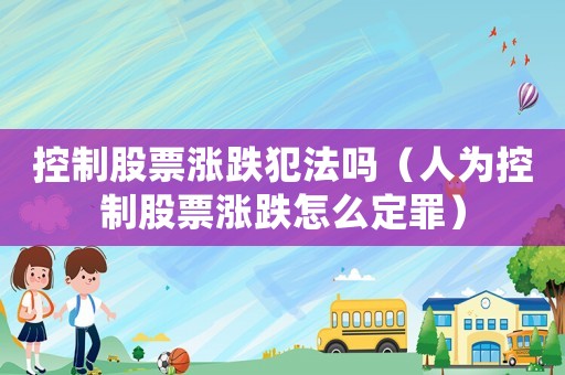 控制股票漲跌犯法嗎（人為控制股票漲跌怎么定罪）