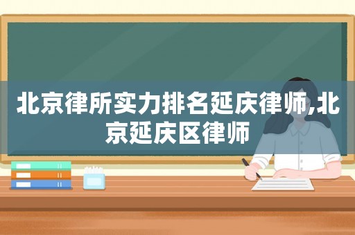 北京律所實力排名延慶律師,北京延慶區律師