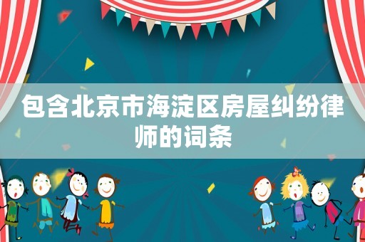包含北京市海淀區房屋糾紛律師的詞條