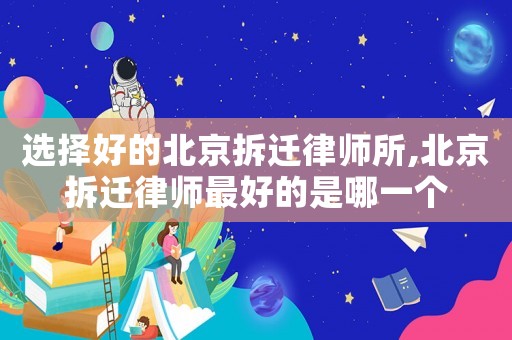 選擇好的北京拆遷律師所,北京拆遷律師最好的是哪一個