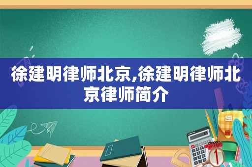 徐建明律師北京,徐建明律師北京律師簡(jiǎn)介