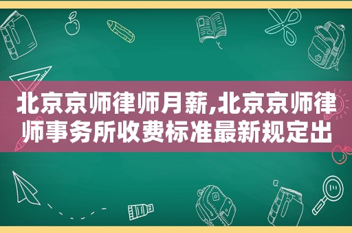 北京京師律師月薪,北京京師律師事務所收費標準最新規定出臺