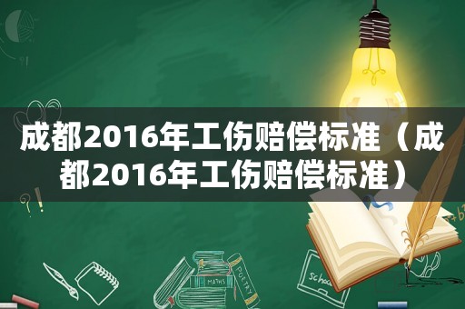 成都2016年工傷賠償標(biāo)準(zhǔn)（成都2016年工傷賠償標(biāo)準(zhǔn)）