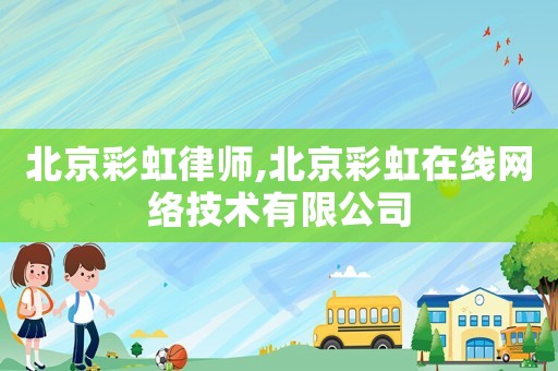 北京彩虹律師,北京彩虹在線網絡技術有限公司