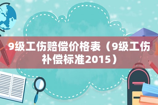 9級工傷賠償價格表（9級工傷補償標準2015）
