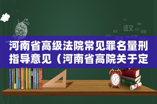 河南省高級法院常見罪名量刑指導意見（河南省高院關于定罪量刑）