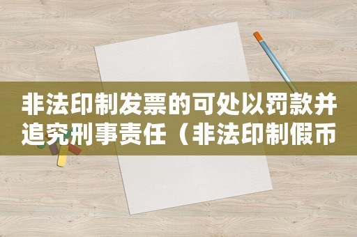 非法印制發票的可處以罰款并追究刑事責任（非法印制假幣量刑）