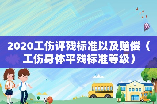 2020工傷評殘標準以及賠償（工傷身體平殘標準等級）