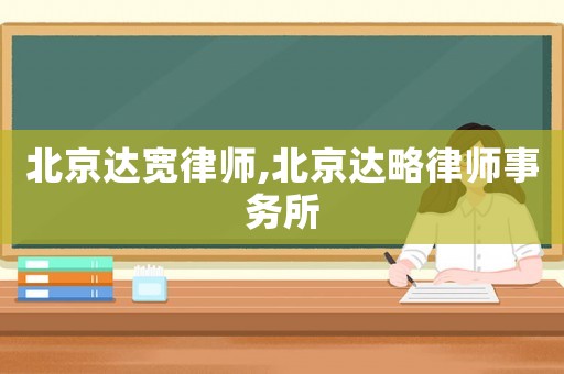 北京達(dá)寬律師,北京達(dá)略律師事務(wù)所