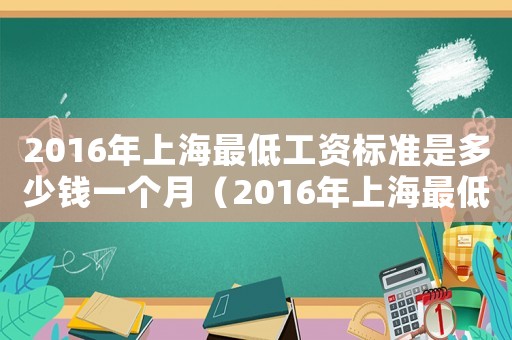 2016年上海最低工資標準是多少錢一個月（2016年上海最低工資標準是多少錢）
