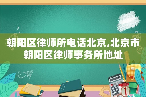 朝陽區律師所電話北京,北京市朝陽區律師事務所地址