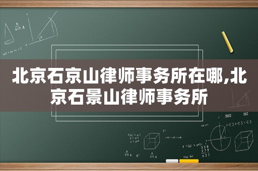 北京石京山律師事務所在哪,北京石景山律師事務所