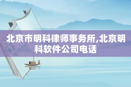 北京市明科律師事務所,北京明科軟件公司電話
