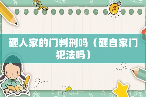 砸人家的門判刑嗎（砸自家門犯法嗎）