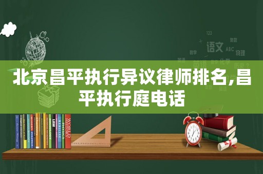 北京昌平執行異議律師排名,昌平執行庭電話