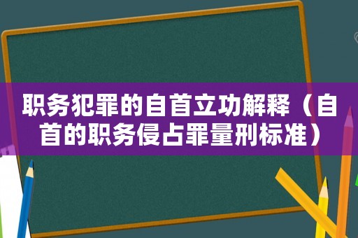 職務犯罪的自首立功解釋（自首的職務侵占罪量刑標準）
