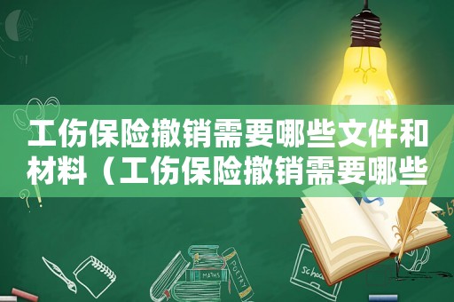 工傷保險撤銷需要哪些文件和材料（工傷保險撤銷需要哪些文件）