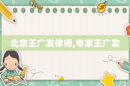 北京王廣發律師,專家王廣發