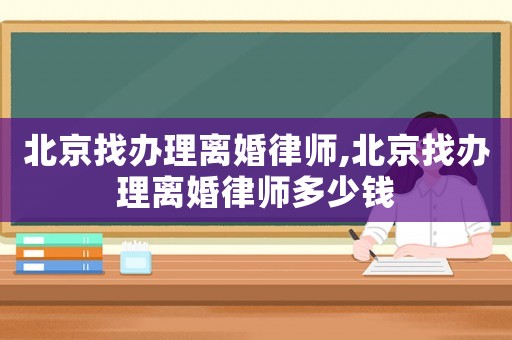 北京找辦理離婚律師,北京找辦理離婚律師多少錢