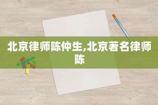 北京律師陳仲生,北京著名律師陳