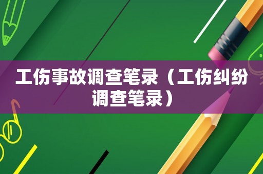 工傷事故調查筆錄（工傷糾紛調查筆錄）