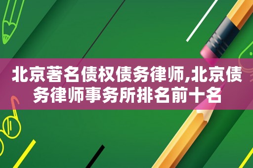 北京著名債權債務律師,北京債務律師事務所排名前十名