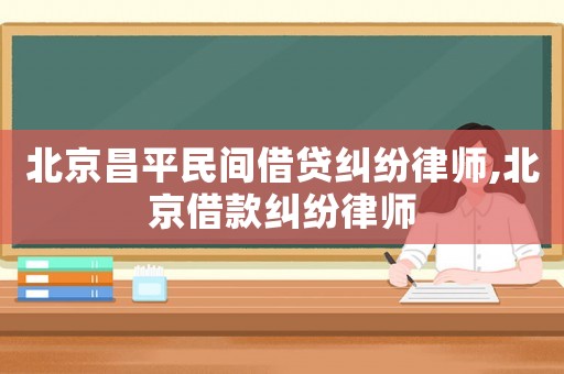 北京昌平民間借貸糾紛律師,北京借款糾紛律師