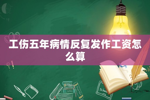 工傷五年病情反復(fù)發(fā)作工資怎么算
