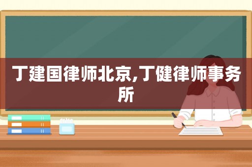 丁建國律師北京,丁健律師事務所