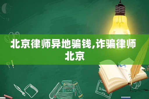 北京律師異地騙錢,詐騙律師 北京