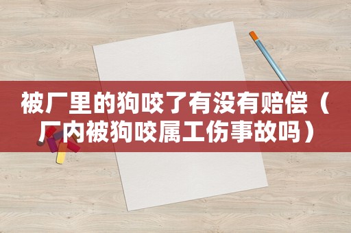 被廠里的狗咬了有沒有賠償（廠內被狗咬屬工傷事故嗎）