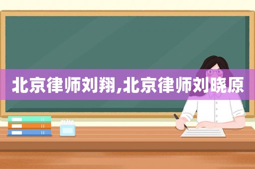 北京律師劉翔,北京律師劉曉原