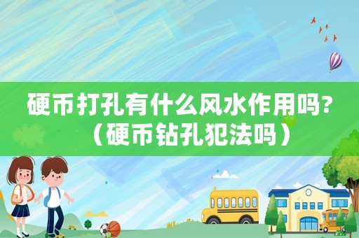 硬幣打孔有什么風水作用嗎?（硬幣鉆孔犯法嗎）