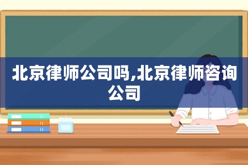 北京律師公司嗎,北京律師咨詢公司