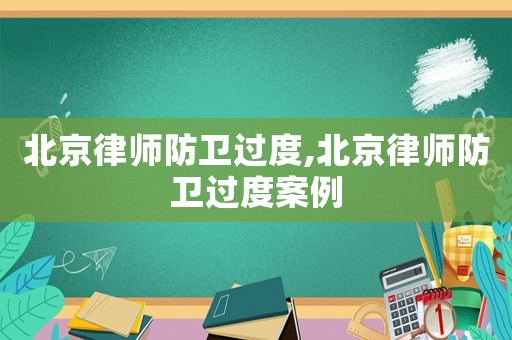北京律師防衛過度,北京律師防衛過度案例