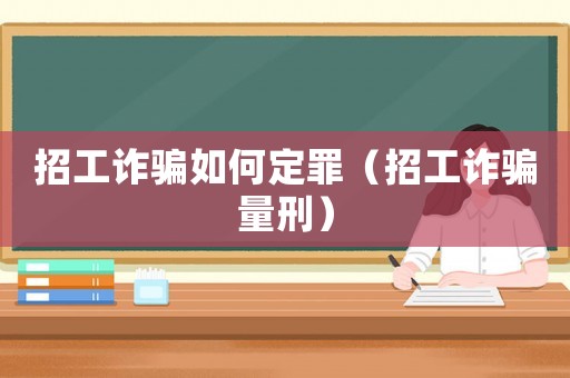 招工詐騙如何定罪（招工詐騙量刑）